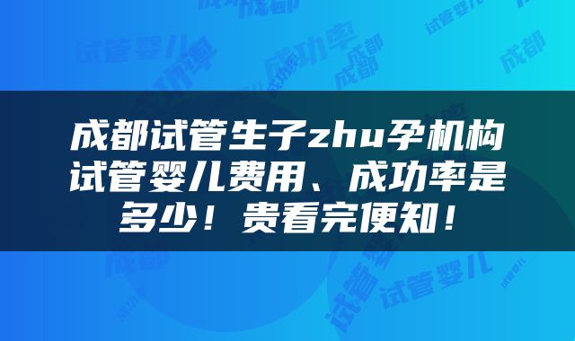 成都试管生子zhu孕机构试管婴儿费用、成功率是多少！贵看完便知！