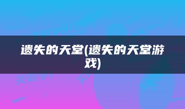 遗失的天堂(遗失的天堂游戏)