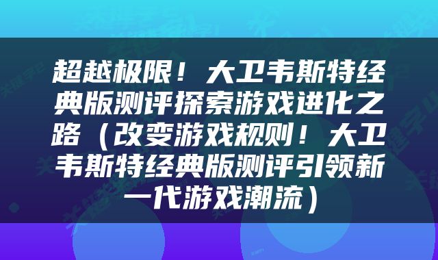超越极限！大卫韦斯特经典版测评探索游戏进化之路（改变游戏规则！大卫韦斯特经典版测评引领新一代游戏潮流）