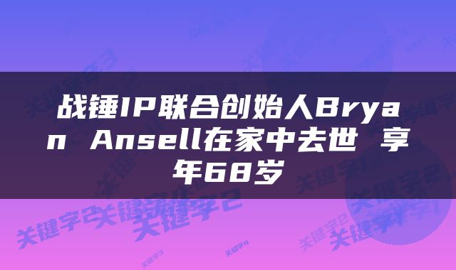 战锤IP联合创始人Bryan Ansell在家中去世 享年68岁