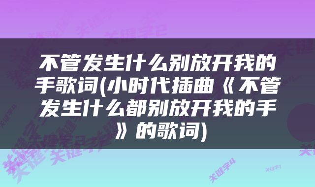 不管发生什么别放开我的手歌词(小时代插曲《不管发生什么都别放开我的手》的歌词)