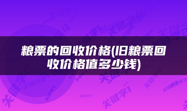 粮票的回收价格(旧粮票回收价格值多少钱)