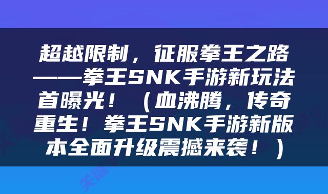 超越限制，征服拳王之路——拳王SNK手游新玩法首曝光！（血沸腾，传奇重生！拳王SNK手游新版本全面升级震撼来袭！）