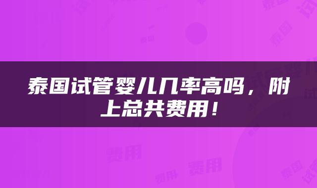 泰国试管婴儿几率高吗，附上总共费用！