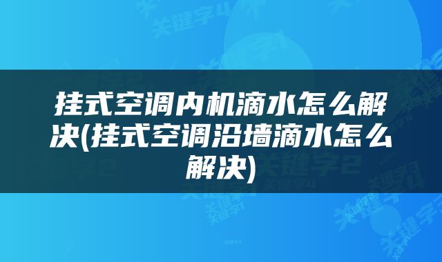 挂式空调内机滴水怎么解决(挂式空调沿墙滴水怎么解决)