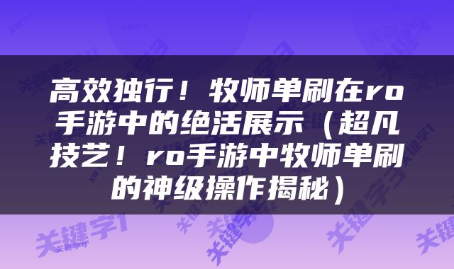 高效独行！牧师单刷在ro手游中的绝活展示（超凡技艺！ro手游中牧师单刷的神级操作揭秘）