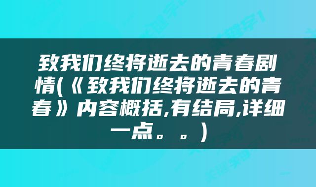 致我们终将逝去的青春剧情(《致我们终将逝去的青春》内容概括,有结局,详细一点。。)