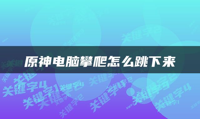 原神电脑攀爬怎么跳下来