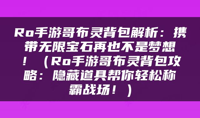 Ro手游哥布灵背包解析：携带无限宝石再也不是梦想！（Ro手游哥布灵背包攻略：隐藏道具帮你轻松称霸战场！）