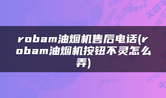 robam油烟机售后电话(robam油烟机按钮不灵怎么弄)