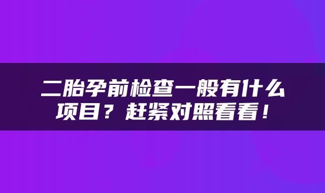 二胎孕前检查一般有什么项目？赶紧对照看看！