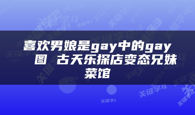 喜欢男娘是gay中的gay 囧图 古天乐探店变态兄妹菜馆
