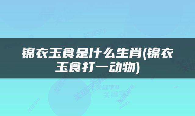 锦衣玉食是什么生肖(锦衣玉食打一动物)