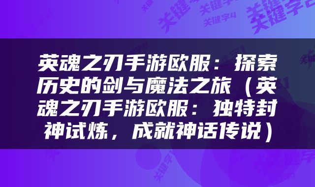 英魂之刃手游欧服：探索历史的剑与魔法之旅（英魂之刃手游欧服：独特封神试炼，成就神话传说）