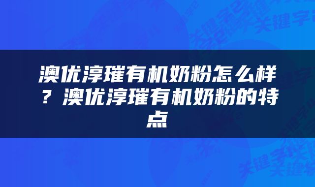 澳优淳璀有机奶粉怎么样？澳优淳璀有机奶粉的特点