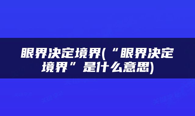 眼界决定境界(“眼界决定境界”是什么意思)