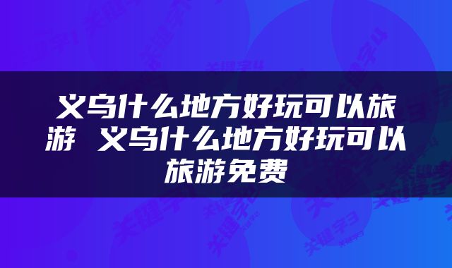 义乌什么地方好玩可以旅游 义乌什么地方好玩可以旅游免费