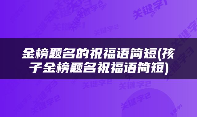 金榜题名的祝福语简短(孩子金榜题名祝福语简短)
