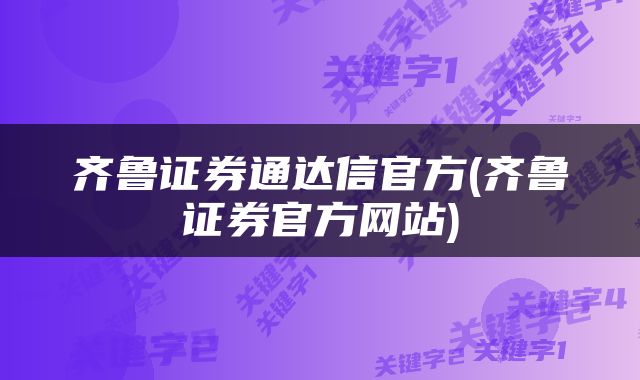 齐鲁证券通达信官方(齐鲁证券官方网站)