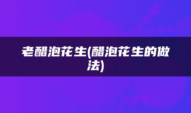 老醋泡花生(醋泡花生的做法)