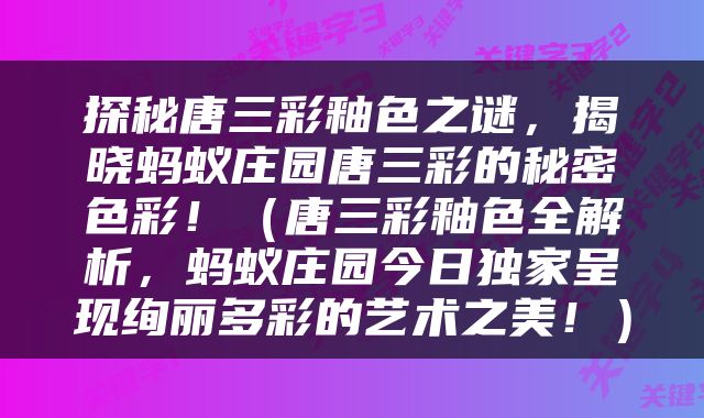 探秘唐三彩釉色之谜，揭晓蚂蚁庄园唐三彩的秘密色彩！（唐三彩釉色全解析，蚂蚁庄园今日独家呈现绚丽多彩的艺术之美！）