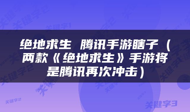 绝地求生 腾讯手游瞎子（两款《绝地求生》手游将是腾讯再次冲击）