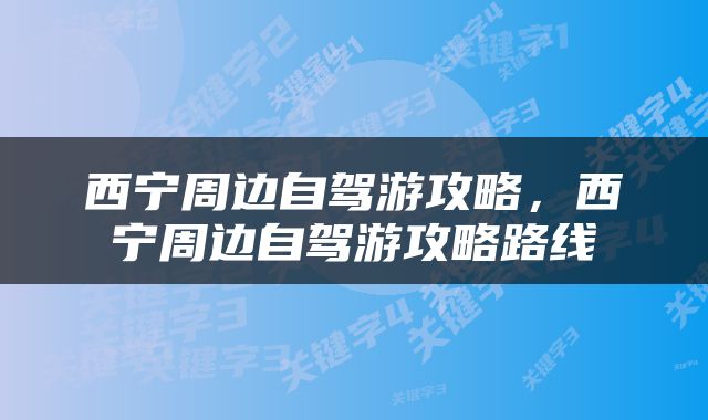 西宁周边自驾游攻略,西宁周边自驾游攻略路线
