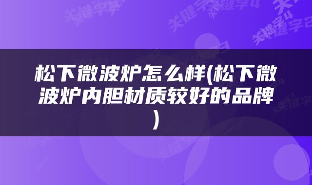 松下微波炉怎么样(松下微波炉内胆材质较好的品牌)