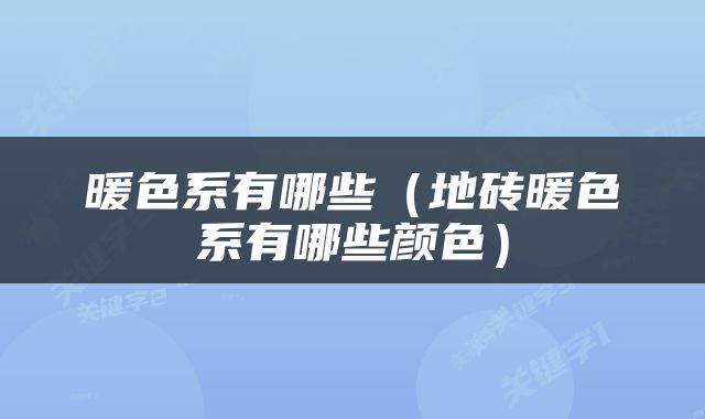 暖色系有哪些（地砖暖色系有哪些颜色）