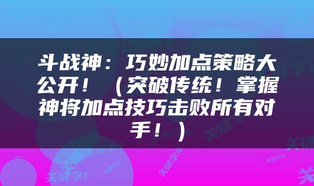 斗战神：巧妙加点策略大公开！（突破传统！掌握神将加点技巧击败所有对手！）