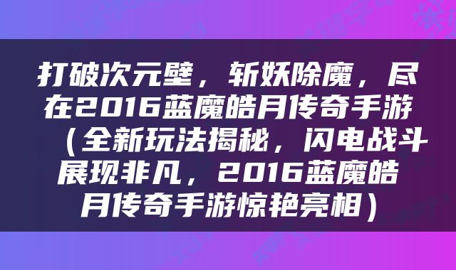 打破次元壁，斩妖除魔，尽在2016蓝魔皓月传奇手游（全新玩法揭秘，闪电战斗展现非凡，2016蓝魔皓月传奇手游惊艳亮相）