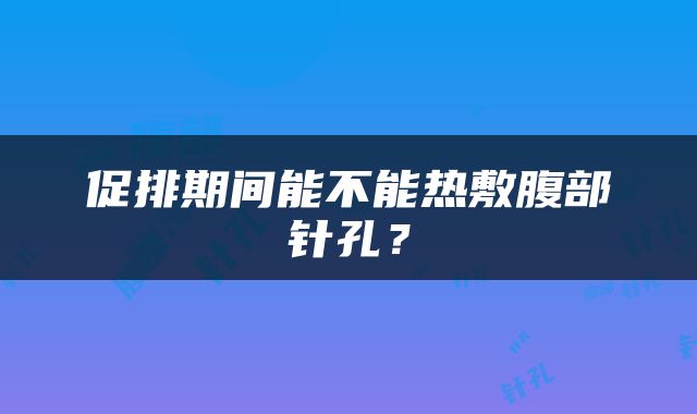 促排期间能不能热敷腹部针孔？
