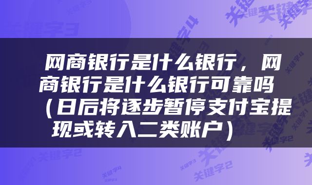  网商银行是什么银行，网商银行是什么银行可靠吗（日后将逐步暂停支付宝提现或转入二类账户） 