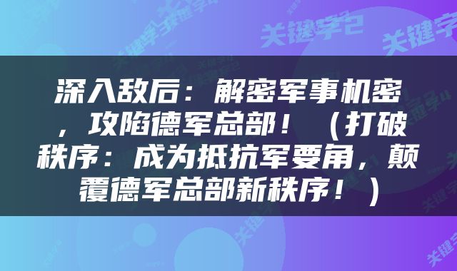 深入敌后：解密军事机密，攻陷德军总部！（打破秩序：成为抵抗军要角，颠覆德军总部新秩序！）