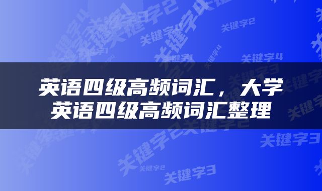 英语四级高频词汇，大学英语四级高频词汇整理