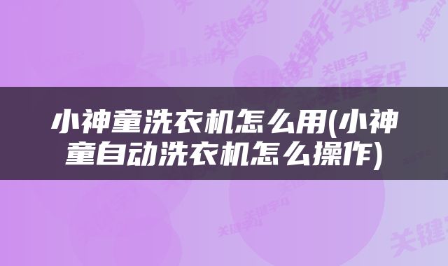 小神童洗衣机怎么用(小神童自动洗衣机怎么操作)