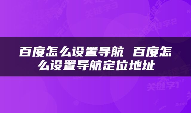 百度怎么设置导航 百度怎么设置导航定位地址