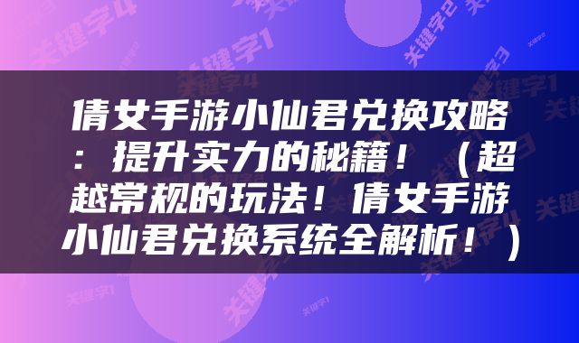 倩女手游小仙君兑换攻略：提升实力的秘籍！（超越常规的玩法！倩女手游小仙君兑换系统全解析！）