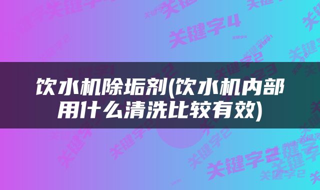 饮水机除垢剂(饮水机内部用什么清洗比较有效)