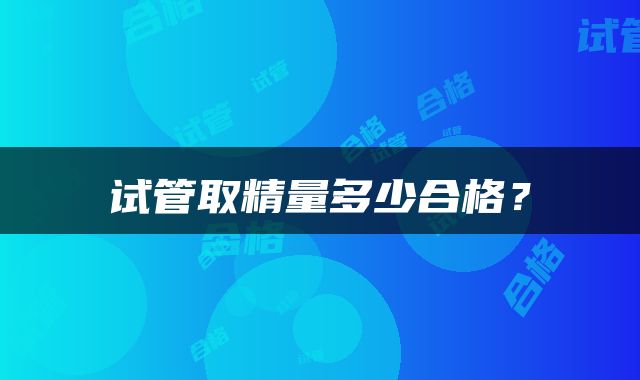 试管取精量多少合格？