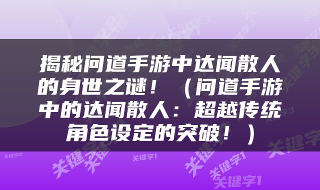 揭秘问道手游中达闻散人的身世之谜！（问道手游中的达闻散人：超越传统角色设定的突破！）