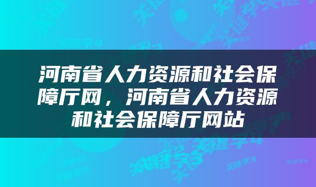 河南省人力资源和社会保障厅网，河南省人力资源和社会保障厅网站