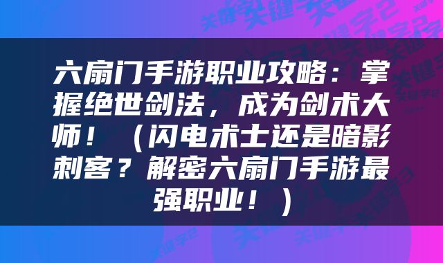 六扇门手游职业攻略：掌握绝世剑法，成为剑术大师！（闪电术士还是暗影刺客？解密六扇门手游最强职业！）