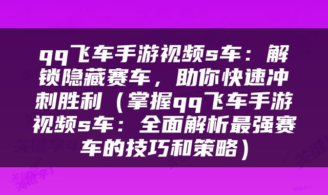 qq飞车手游视频s车：解锁隐藏赛车，助你快速冲刺胜利（掌握qq飞车手游视频s车：全面解析最强赛车的技巧和策略）