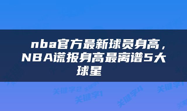  nba官方最新球员身高，NBA谎报身高最离谱5大球星 