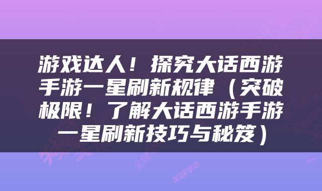 游戏达人！探究大话西游手游一星刷新规律（突破极限！了解大话西游手游一星刷新技巧与秘笈）