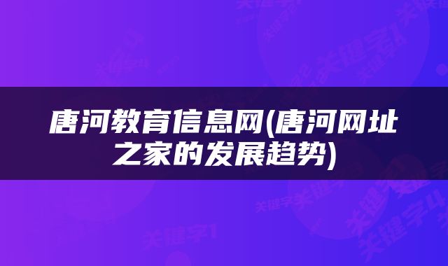唐河教育信息网(唐河网址之家的发展趋势)