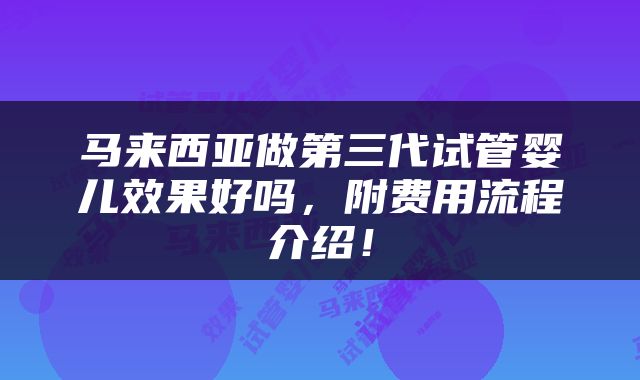 马来西亚做第三代试管婴儿效果好吗，附费用流程介绍！