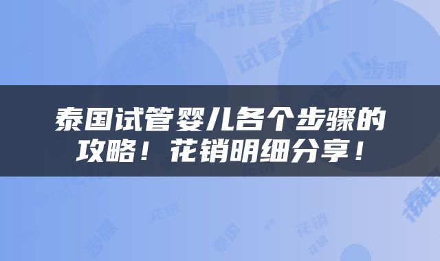 泰国试管婴儿各个步骤的攻略！花销明细分享！