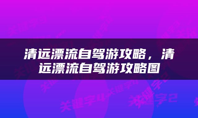 清远漂流自驾游攻略，清远漂流自驾游攻略图